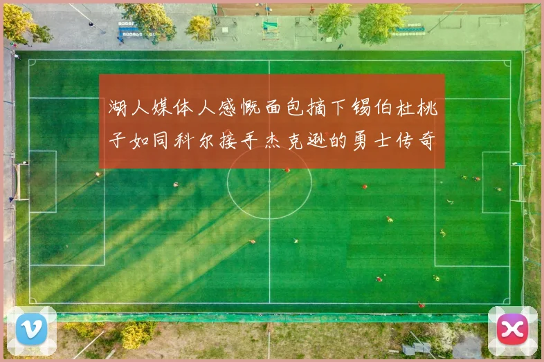 湖人媒体人感慨面包摘下锡伯杜桃子如同科尔接手杰克逊的勇士传奇