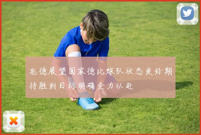 孔德展望国家德比球队状态良好期待胜利目标明确全力以赴
