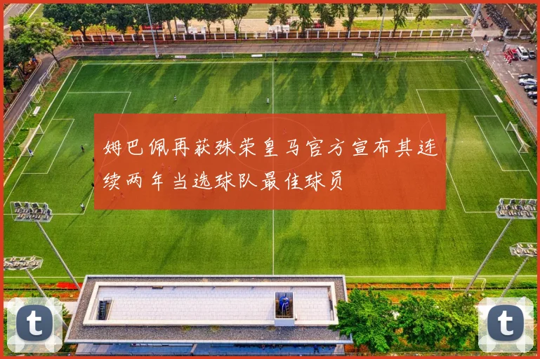 姆巴佩再获殊荣皇马官方宣布其连续两年当选球队最佳球员