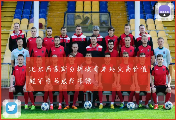 比尔西蒙斯分析埃奇库姆交易价值超字母或成新韦德