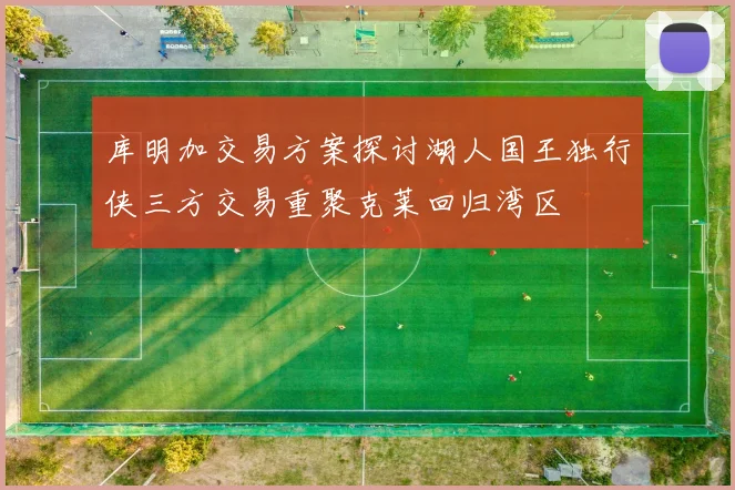 库明加交易方案探讨湖人国王独行侠三方交易重聚克莱回归湾区
