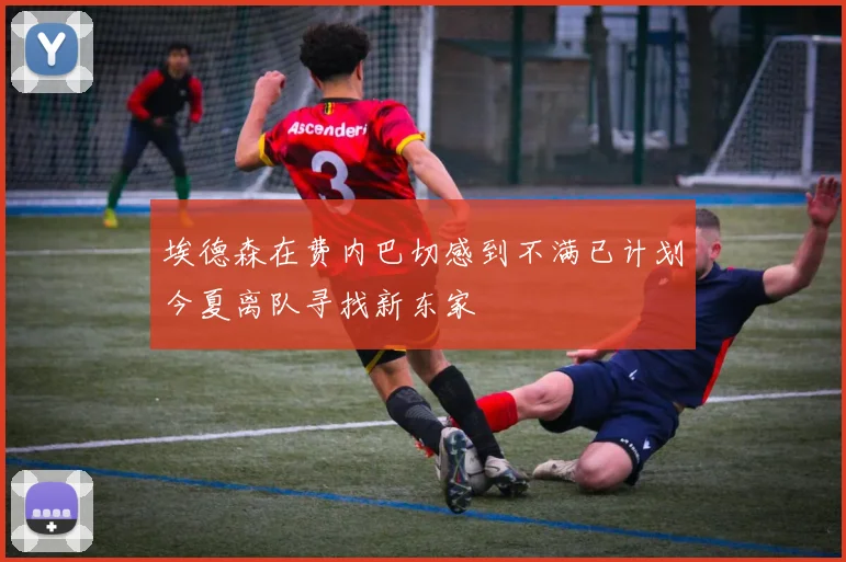 埃德森在费内巴切感到不满已计划今夏离队寻找新东家